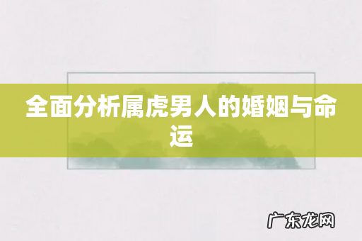 全面分析属虎男人的婚姻与命运