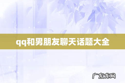qq和男朋友聊天话题大全
