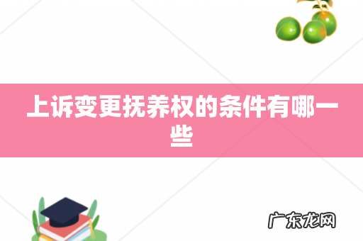 上诉变更抚养权的条件有哪一些