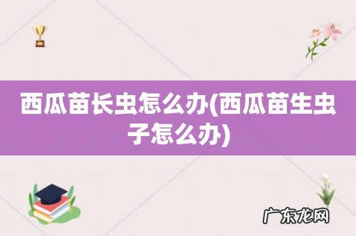 西瓜苗生虫子怎么办 西瓜苗长虫怎么办