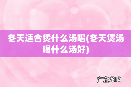 冬天煲汤喝什么汤好 冬天适合煲什么汤喝