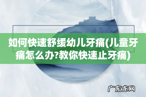 儿童牙痛怎么办?教你快速止牙痛 如何快速舒缓幼儿牙痛