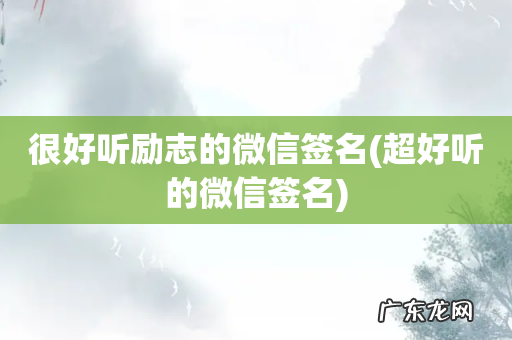 超好听的微信签名 很好听励志的微信签名