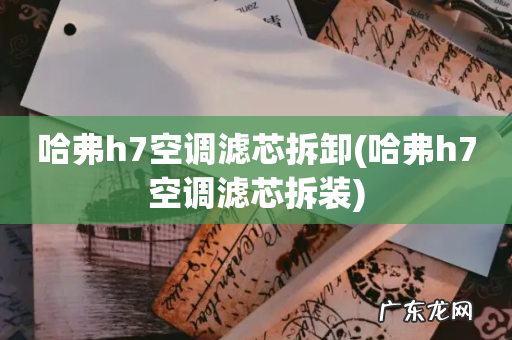 哈弗h7空调滤芯拆装 哈弗h7空调滤芯拆卸