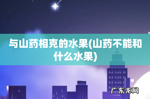 山药不能和什么水果 与山药相克的水果
