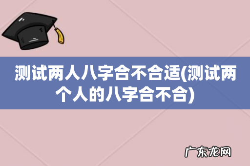 测试两个人的八字合不合 测试两人八字合不合适