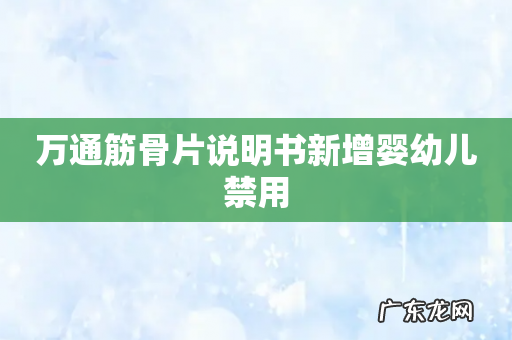 万通筋骨片说明书新增婴幼儿禁用