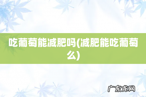 减肥能吃葡萄么 吃葡萄能减肥吗