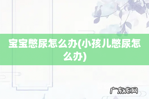 小孩儿憋尿怎么办 宝宝憋尿怎么办