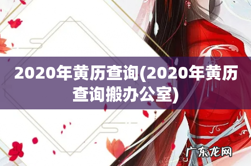 2020年黄历查询搬办公室 2020年黄历查询