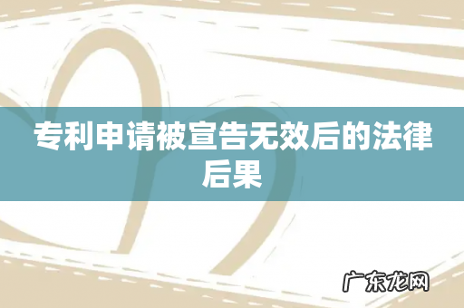 专利申请被宣告无效后的法律后果
