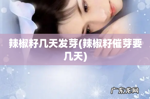 辣椒籽催芽要几天 辣椒籽几天发芽