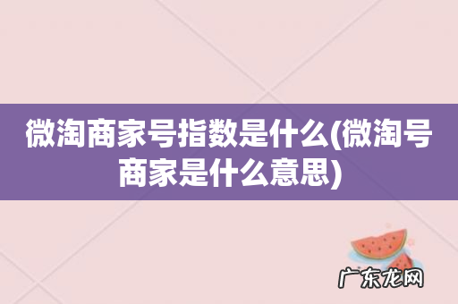 微淘号商家是什么意思 微淘商家号指数是什么