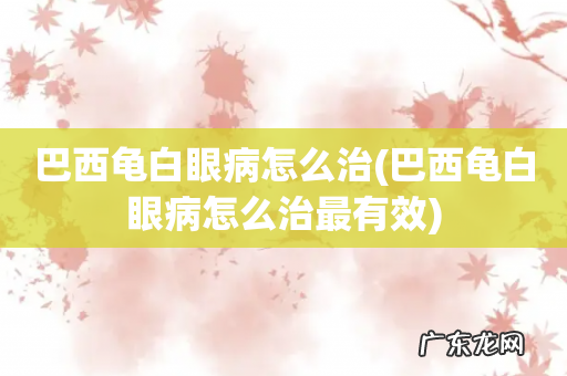 巴西龟白眼病怎么治最有效 巴西龟白眼病怎么治