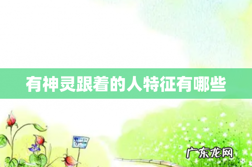 有神灵跟着的人特征有哪些