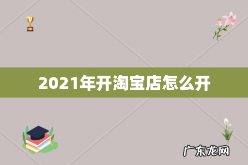 2021年开淘宝店怎么开