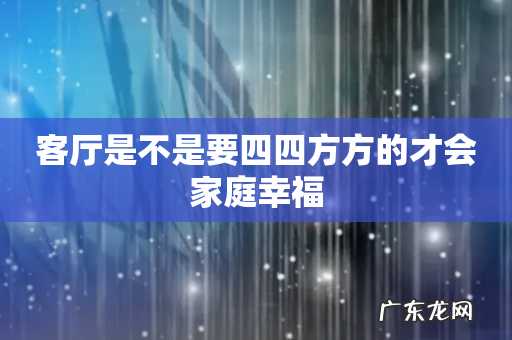 客厅是不是要四四方方的才会家庭幸福