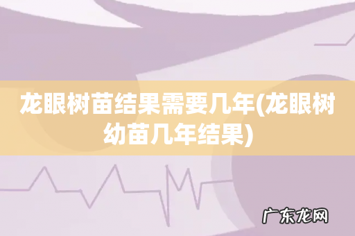 龙眼树幼苗几年结果 龙眼树苗结果需要几年