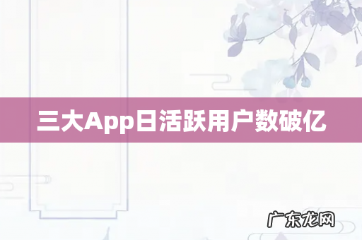 三大App日活跃用户数破亿