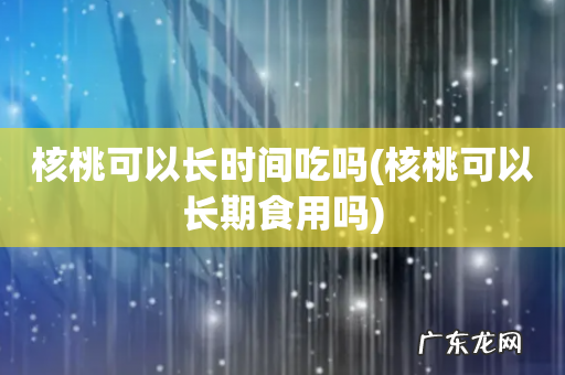 核桃可以长期食用吗 核桃可以长时间吃吗