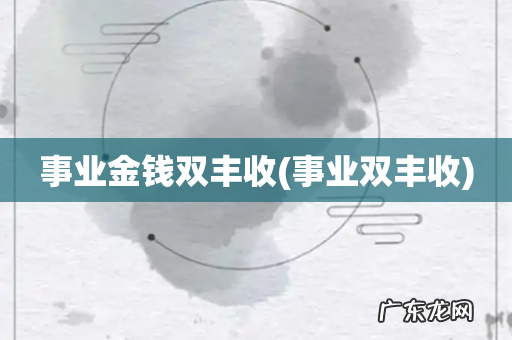 事业双丰收 事业金钱双丰收