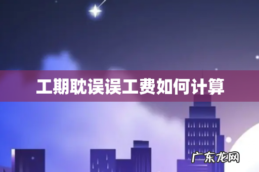 工期耽误误工费如何计算