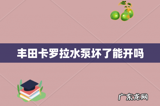 丰田卡罗拉水泵坏了能开吗