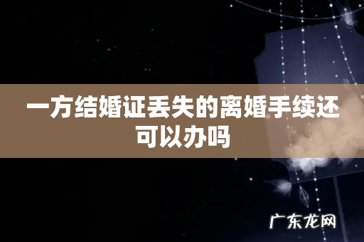 一方结婚证丢失的离婚手续还可以办吗
