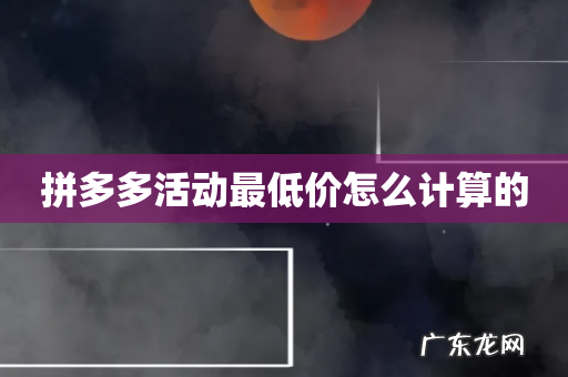 拼多多活动最低价怎么计算的