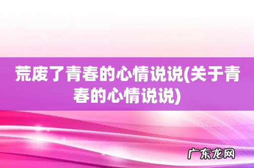 关于青春的心情说说 荒废了青春的心情说说