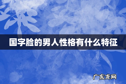 国字脸的男人性格有什么特征