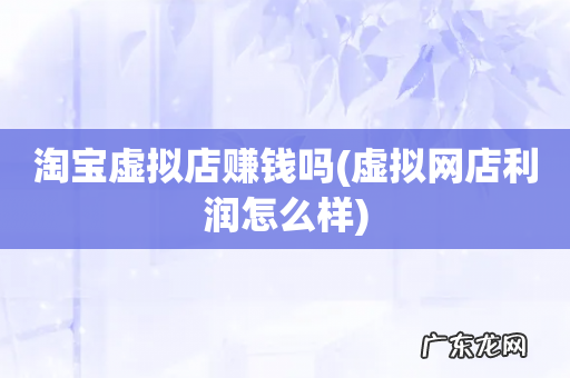 虚拟网店利润怎么样 淘宝虚拟店赚钱吗