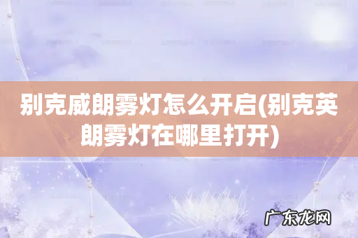 别克英朗雾灯在哪里打开 别克威朗雾灯怎么开启