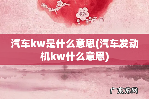 汽车发动机kw什么意思 汽车kw是什么意思
