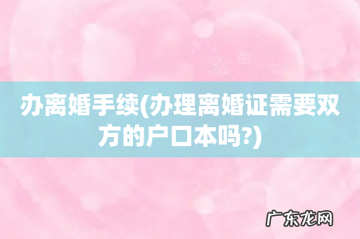 办理离婚证需要双方的户口本吗? 办离婚手续