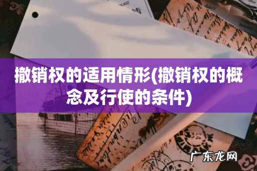 撤销权的概念及行使的条件 撤销权的适用情形