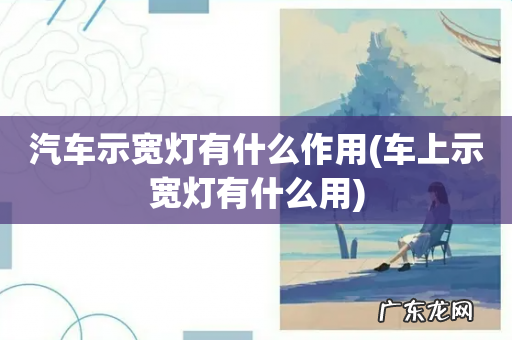 车上示宽灯有什么用 汽车示宽灯有什么作用