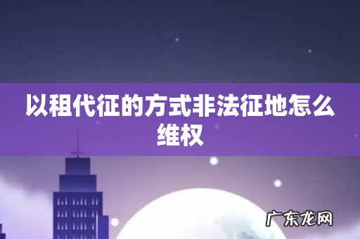 以租代征的方式非法征地怎么维权