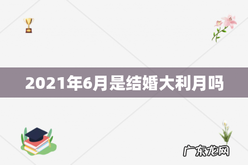 2021年6月是结婚大利月吗