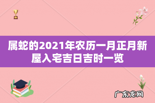 属蛇的2021年农历一月正月新屋入宅吉日吉时一览