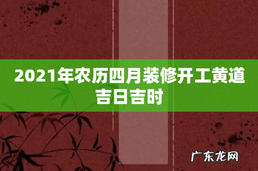 2021年农历四月装修开工黄道吉日吉时