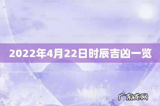 2022年4月22日时辰吉凶一览