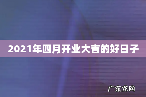 2021年四月开业大吉的好日子