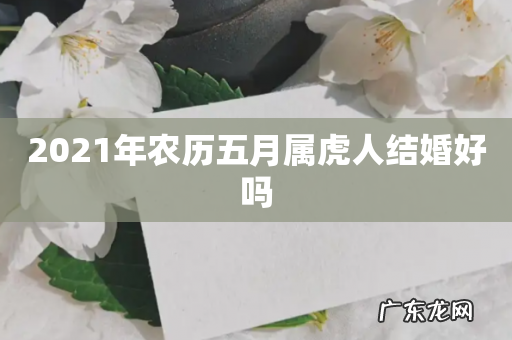 2021年农历五月属虎人结婚好吗
