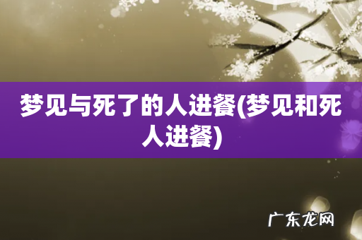 梦见和死人进餐 梦见与死了的人进餐