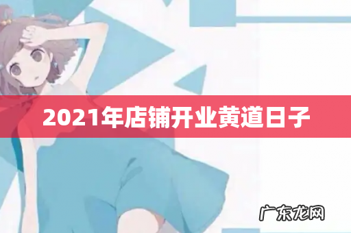 2021年店铺开业黄道日子