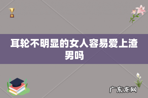 耳轮不明显的女人容易爱上渣男吗