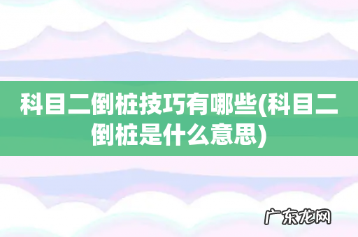 科目二倒桩是什么意思 科目二倒桩技巧有哪些