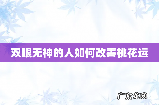 双眼无神的人如何改善桃花运