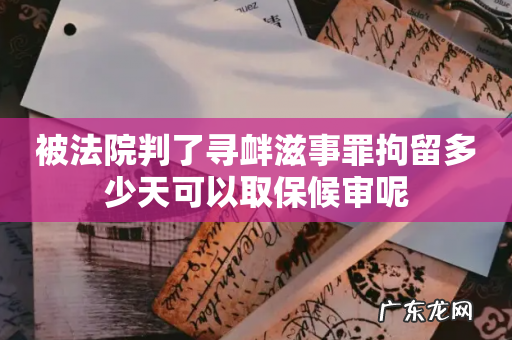 被法院判了寻衅滋事罪拘留多少天可以取保候审呢